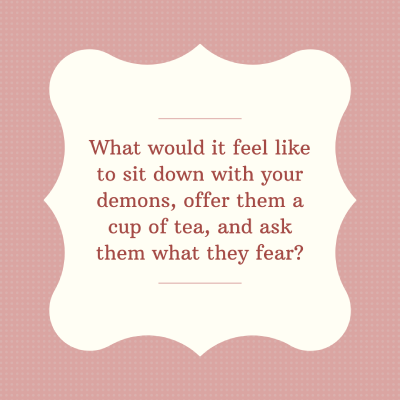 Pink and white image with text saying What would it feel like to sit down with your demons, offer them a cup of tea, and ask them what they fear?