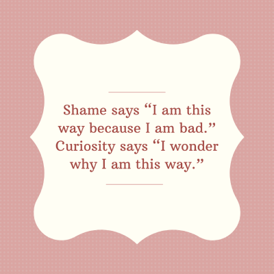 Pink and white image with the text saying Shame says I am this way because I am bad. Curiosity says I wonder why I am this way.