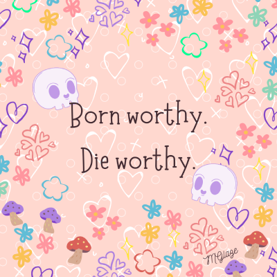 Pink background with sprinkles of hearts flowers and skulls. Text reads Born worthy. Die worthy.